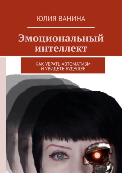 Эмоциональный интеллект. Как убрать автоматизм и увидеть будущее — Юлия Ванина