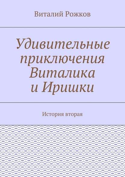 Удивительные приключения Виталика и Иришки. История вторая - Виталий Рожков