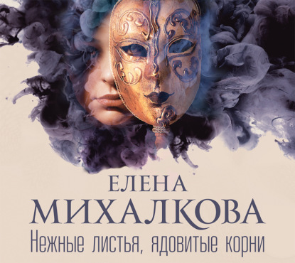 Нежные листья, ядовитые корни — Елена Михалкова