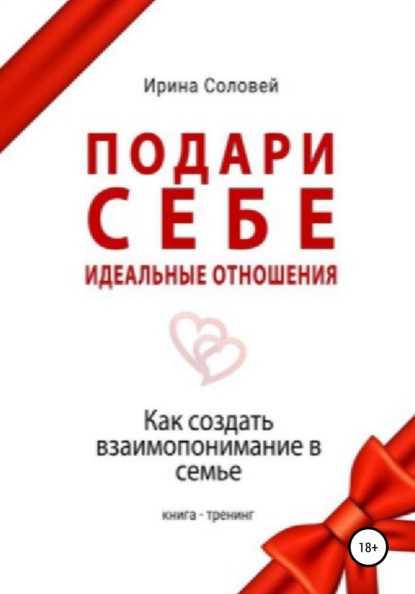 Подари себе идеальные отношения. Как создать взаимопонимание в семье — Ирина Алексеевна Соловей