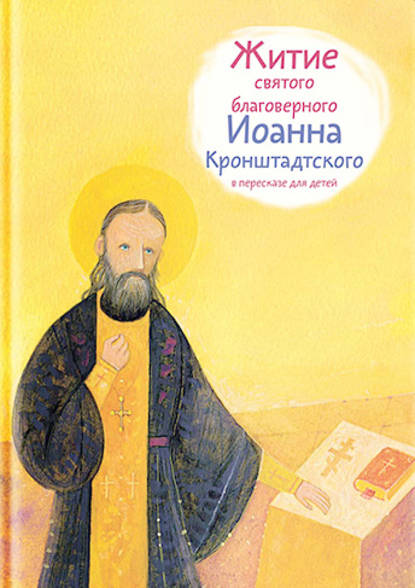 Житие святого благоверного Иоанна Кронштадтского в пересказе для детей — Тимофей Веронин