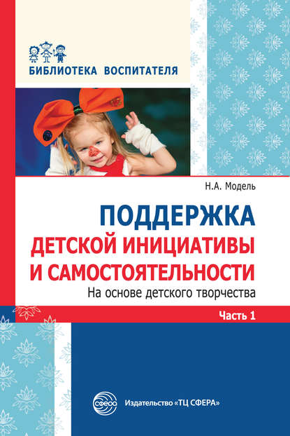 Поддержка детской инициативы и самостоятельности на основе детского творчества. Часть 1 - Н. А. Модель