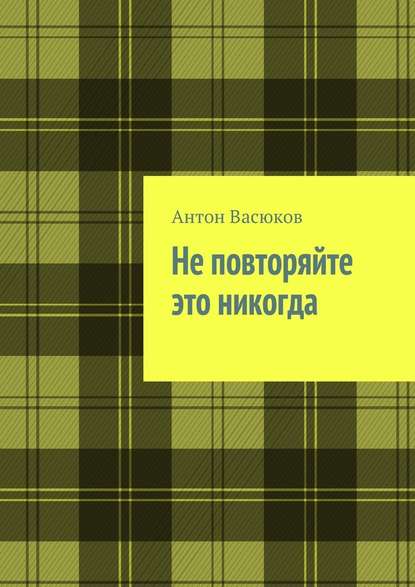 Не повторяйте это никогда - Антон Васюков