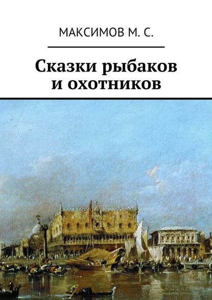 Сказки рыбаков и охотников - М. С. Максимов