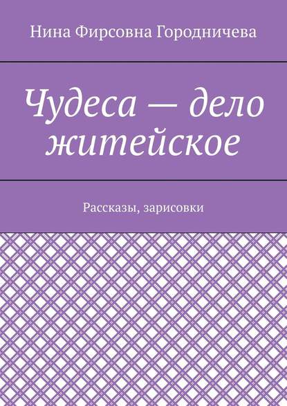 Чудеса – дело житейское. Рассказы, зарисовки - Нина Городничева