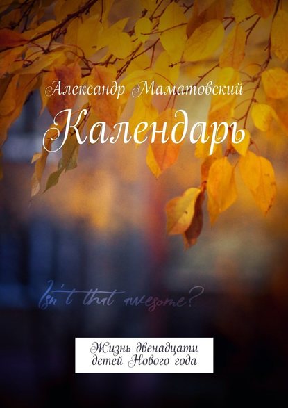 Календарь. Жизнь двенадцати детей Нового года - Александр Маматовский