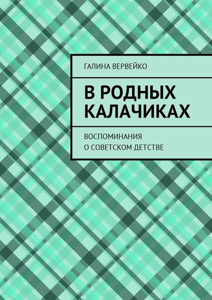 В родных Калачиках. Воспоминания о советском детстве — Галина Вервейко