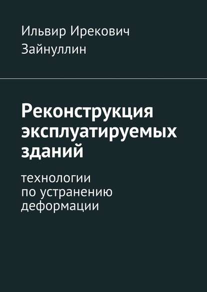 Реконструкция эксплуатируемых зданий. Технологии по устранению деформации - Ильвир Ирекович Зайнуллин