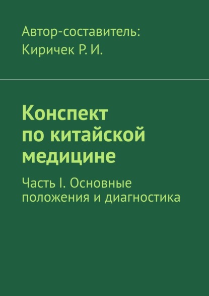 Конспект по китайской медицине. Часть I. Основные положения и диагностика - Роман Иванович Киричек