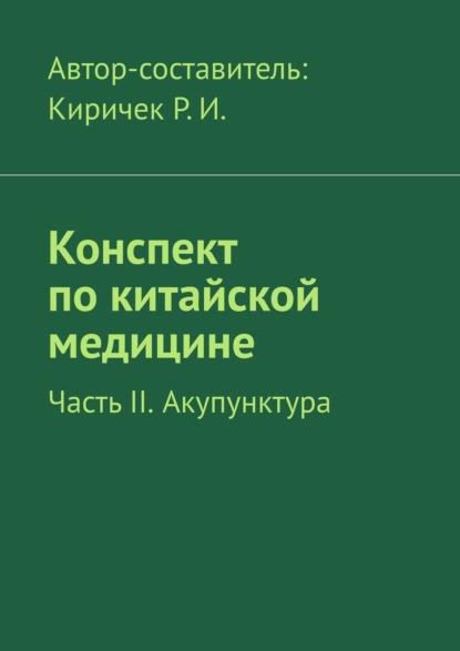 Конспект по китайской медицине. Часть II. Акупунктура - Р. И. Киричек