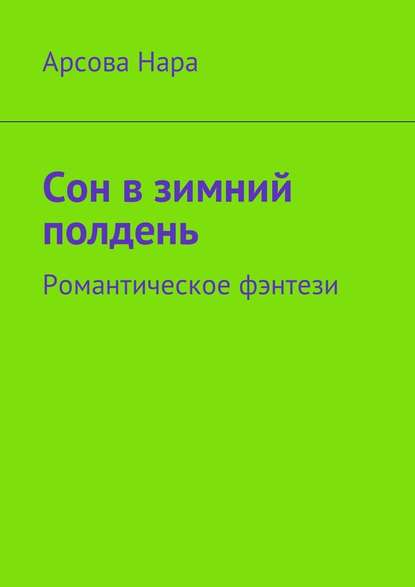 Сон в зимний полдень. Романтическое фэнтези — Арсова Нара