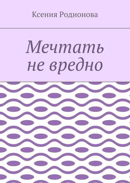 Мечтать не вредно — Ксения Родионова