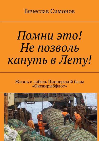 Помни это! Не позволь кануть в Лету! Жизнь и гибель Пионерской базы «Океанрыбфлот» — Вячеслав Фёдорович Симонов