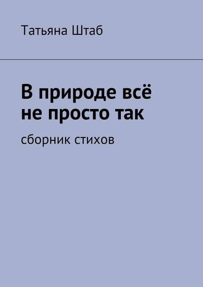 В природе всё не просто так. Сборник стихов - Татьяна Штаб