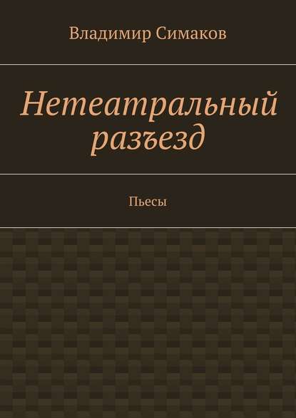 Нетеатральный разъезд. Пьесы — Владимир Симаков