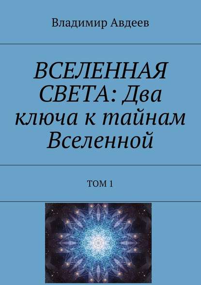 ВСЕЛЕННАЯ СВЕТА: Два ключа к тайнам Вселенной. Том 1 - Владимир Авдеев