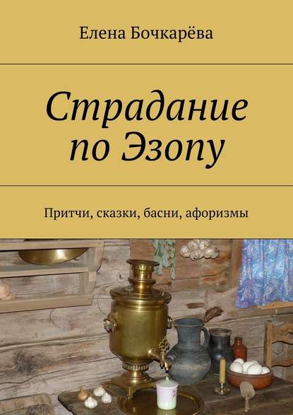 Страдание по Эзопу. Притчи, сказки, басни, афоризмы — Елена Александровна Бочкарёва