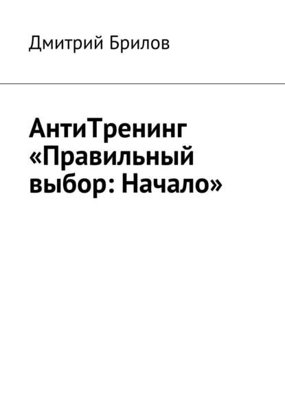 АнтиТренинг «Правильный выбор: Начало» - Дмитрий Брилов