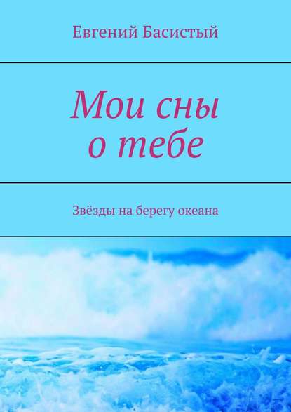 Мои сны о тебе. Звёзды на берегу океана — Евгений Басистый