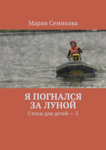 Я погнался за луной. Стихи для детей – 3 — Мария Семикова