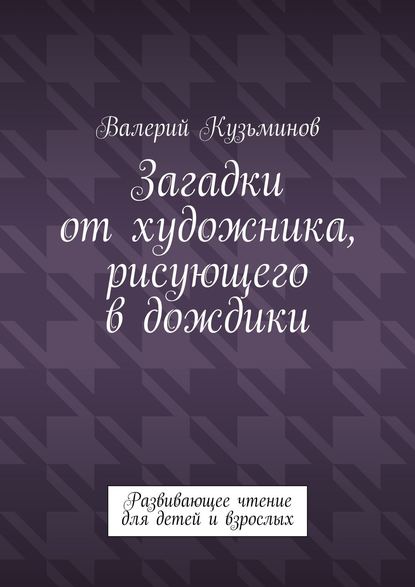 Загадки от художника, рисующего в дождики. Развивающее чтение для детей и взрослых — Валерий Кузьминов