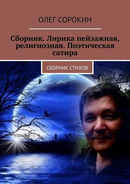 Сборник. Лирика пейзажная, религиозная. Поэтическая сатира. Сборник стихов - Олег Сорокин