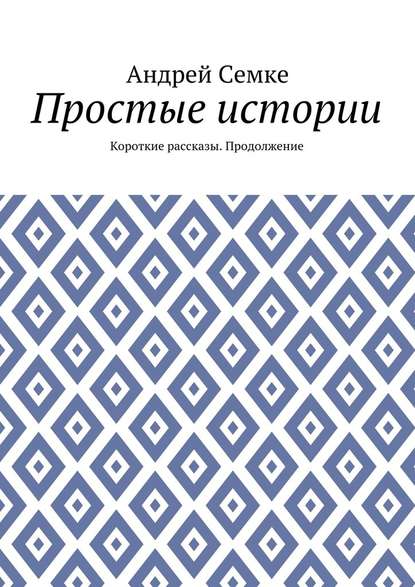 Простые истории. Короткие рассказы. Продолжение — Андрей Семке