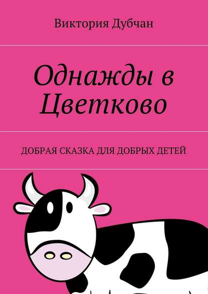 Однажды в Цветково. Добрая сказка для добрых детей — Виктория Дубчан