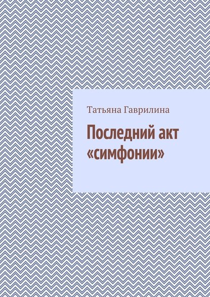 Последний акт «симфонии» — Татьяна Гаврилина