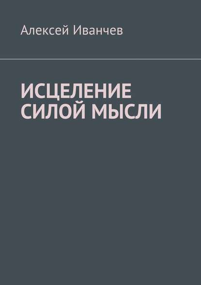 Исцеление силой мысли - Алексей Иванчев