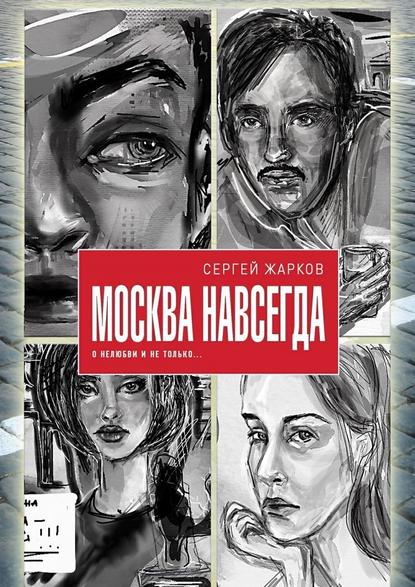 Москва навсегда. О нелюбви и не только — Сергей Алексеевич Жарков