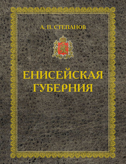 Енисейская губерния. Части I-II — А. П. Степанов