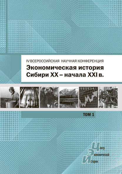 Экономическая история Сибири XX – начала XXI века. Сборник статей по материалам IV Всероссийской научной конференции, Барнаул, 26-27 июня 2015 г. Том 1 - Сборник статей