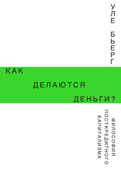 Как делаются деньги? Философия посткредитного капитализма - Уле Бьерг