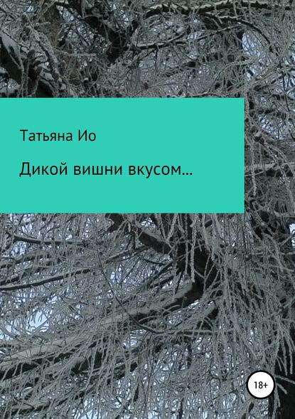 Дикой вишни вкусом… Вольные фантазии на темы песен - Татьяна Ио