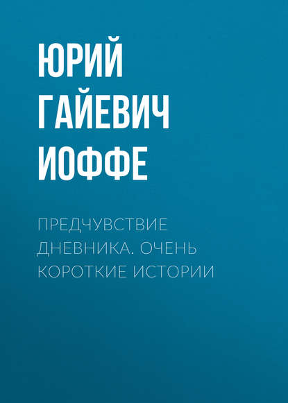 Предчувствие дневника. Очень короткие истории — Юрий Гайевич Иоффе