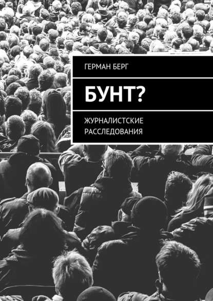 Бунт? Журналистские расследования — Герман Генрихович Берг