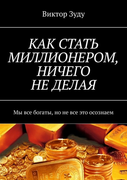 КАК СТАТЬ МИЛЛИОНЕРОМ, НИЧЕГО НЕ ДЕЛАЯ. Мы все богаты, но не все это осознаем - Виктор Зуду