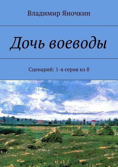 Дочь воеводы. Сценарий: 1-я серия из 8 — Владимир Яночкин