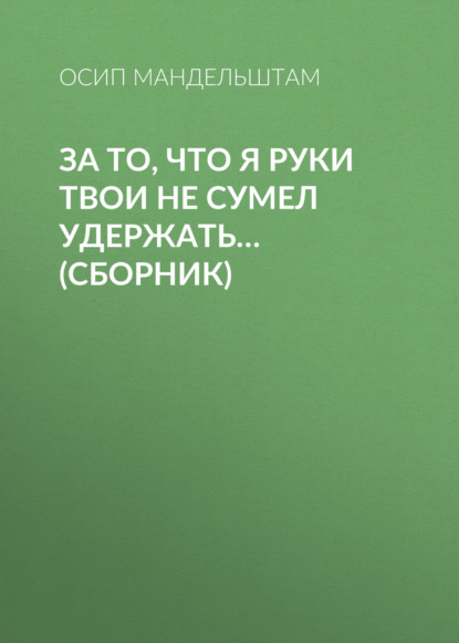 За то, что я руки твои не сумел удержать… (сборник) — Осип Мандельштам