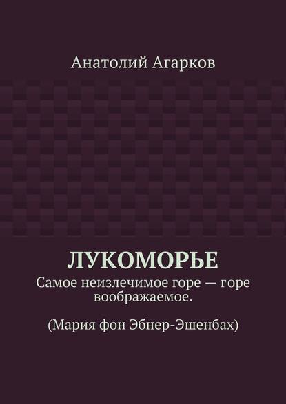 Лукоморье. Самое неизлечимое горе – горе воображаемое. (Мария фон Эбнер-Эшенбах) — Анатолий Агарков