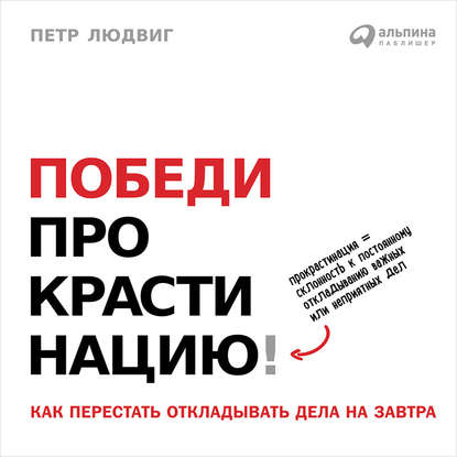 Победи прокрастинацию! Как перестать откладывать дела на завтра - Петр Людвиг