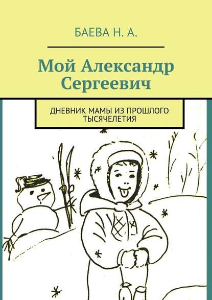 Мой Александр Сергеевич. Дневник мамы из прошлого тысячелетия — Наталья Анатольевна Баева