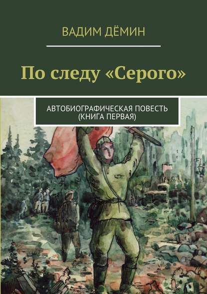 По следу «Серого». Автобиографическая повесть (книга первая) — Вадим Дёмин