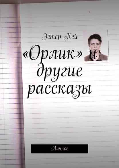 «Орлик» и другие рассказы. Личное — Эстер Кей