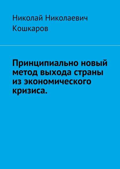 Принципиально новый метод выхода страны из экономического кризиса - Николай Николаевич Кошкаров