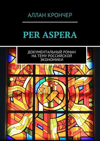 PER ASPERА. Документальный роман на тему российской экономики — Аллан Крончер