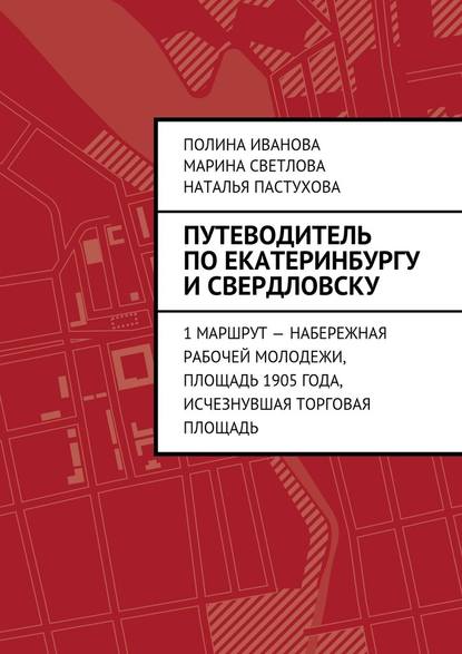 Путеводитель по Екатеринбургу и Свердловску. 1 маршрут – Набережная рабочей молодежи, Площадь 1905 года, исчезнувшая Торговая площадь - Полина Иванова