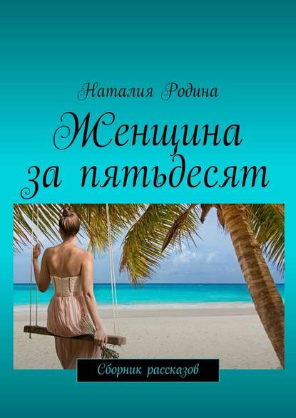 Женщина за пятьдесят. Сборник рассказов — Наталия Родина