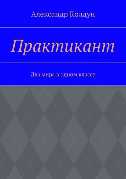 Практикант. Два мира в одном классе - Александр Колдун